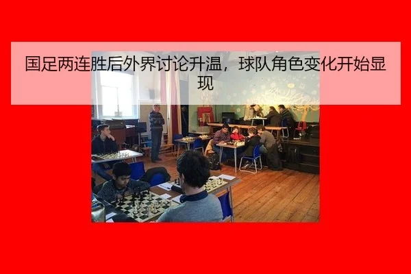 国足两连胜后外界讨论升温，球队角色变化开始显现